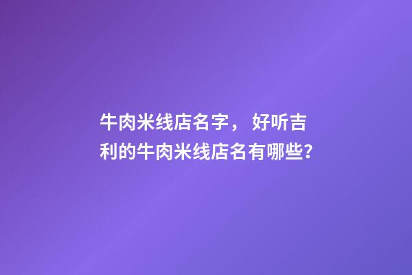牛肉米线店名字， 好听吉利的牛肉米线店名有哪些？-第1张-店铺起名-玄机派